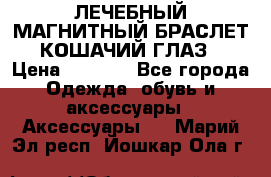 ЛЕЧЕБНЫЙ МАГНИТНЫЙ БРАСЛЕТ “КОШАЧИЙ ГЛАЗ“ › Цена ­ 5 880 - Все города Одежда, обувь и аксессуары » Аксессуары   . Марий Эл респ.,Йошкар-Ола г.